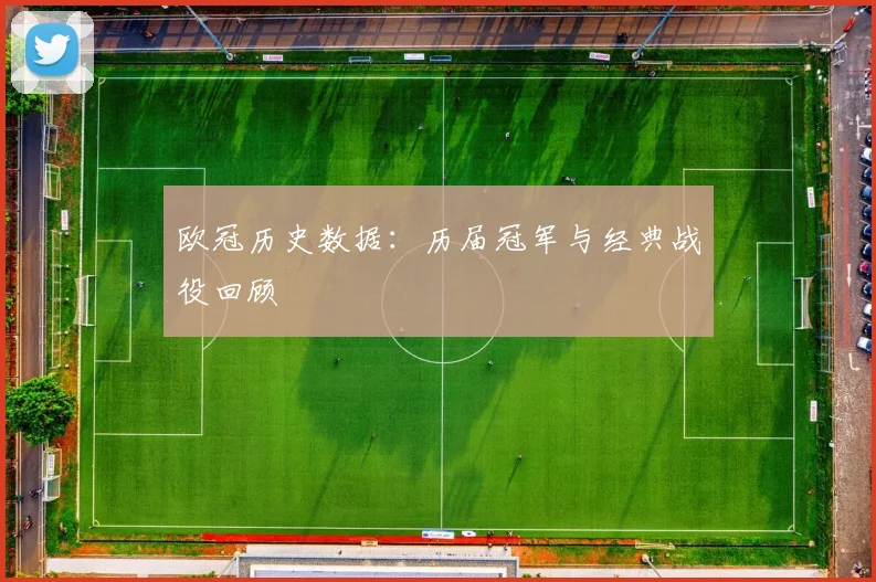 欧冠历史数据：历届冠军与经典战役回顾