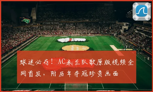 球迷必存！AC米兰队歌原版视频全网首发，附历年夺冠珍贵画面