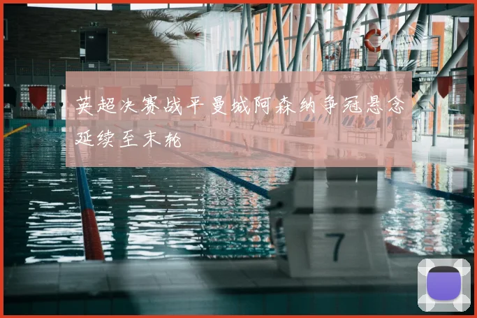 英超决赛战平曼城阿森纳争冠悬念延续至末轮