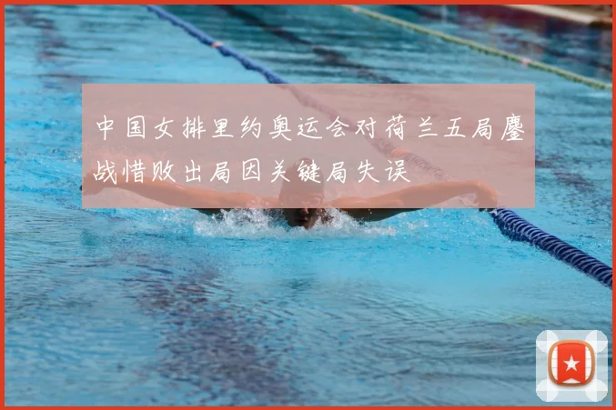 中国女排里约奥运会对荷兰五局鏖战惜败出局因关键局失误