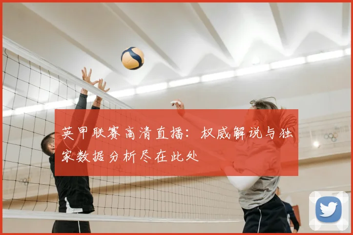 英甲联赛高清直播：权威解说与独家数据分析尽在此处