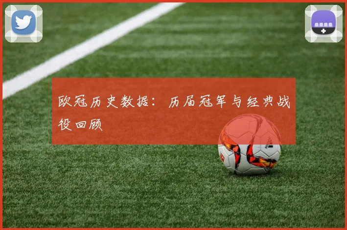 欧冠历史数据：历届冠军与经典战役回顾