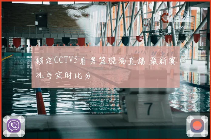 锁定CCTV5看男篮现场直播 最新赛况与实时比分