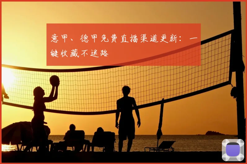 意甲、德甲免费直播渠道更新：一键收藏不迷路