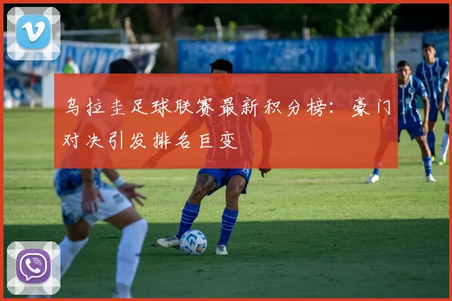 乌拉圭足球联赛最新积分榜：豪门对决引发排名巨变