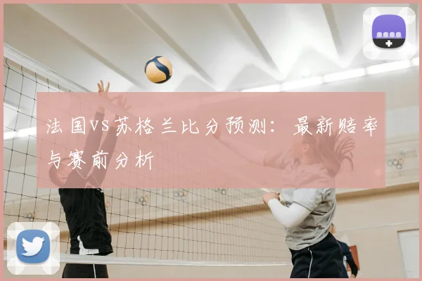 法国vs苏格兰比分预测：最新赔率与赛前分析