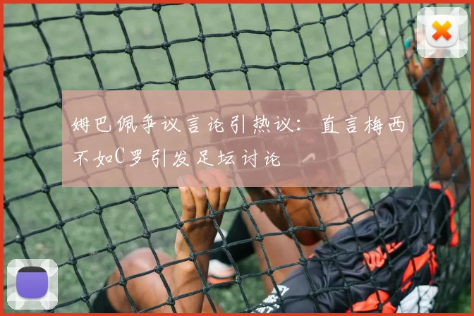 姆巴佩争议言论引热议：直言梅西不如C罗引发足坛讨论