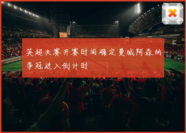英超决赛开赛时间确定曼城阿森纳争冠进入倒计时