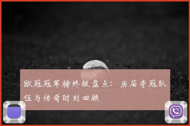 欧冠冠军榜终极盘点：历届夺冠队伍与传奇时刻回顾