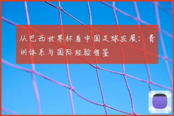 从巴西世界杯看中国足球发展：青训体系与国际经验借鉴