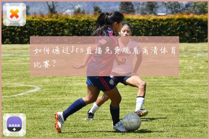 如何通过Jrs直播免费观看高清体育比赛？