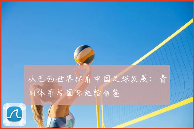 从巴西世界杯看中国足球发展：青训体系与国际经验借鉴