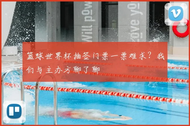篮球世界杯抽签门票一票难求?我们与主办方聊了聊
