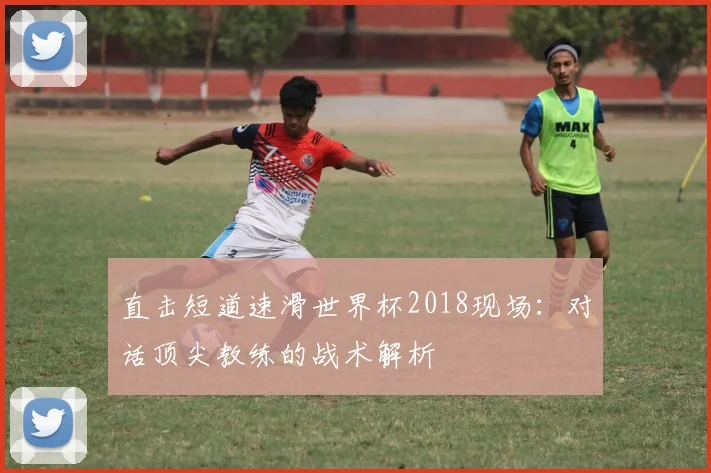 直击短道速滑世界杯2018现场：对话顶尖教练的战术解析