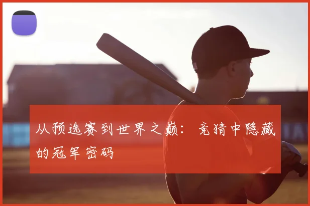 从预选赛到世界之巅：竞猜中隐藏的冠军密码