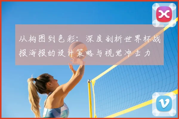 从构图到色彩：深度剖析世界杯战报海报的设计策略与视觉冲击力