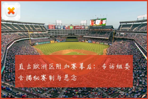 直击欧洲区附加赛幕后：专访组委会揭秘赛制与悬念