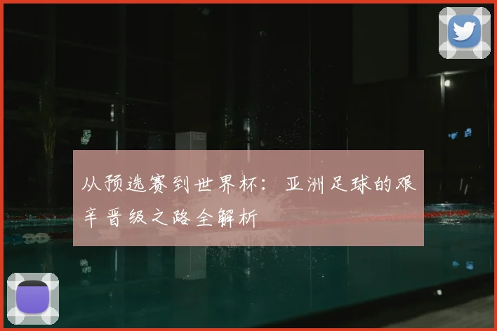 从预选赛到世界杯：亚洲足球的艰辛晋级之路全解析