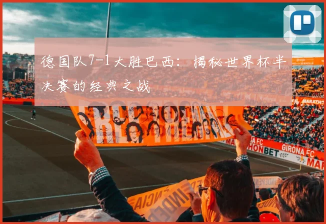 德国队7-1大胜巴西：揭秘世界杯半决赛的经典之战