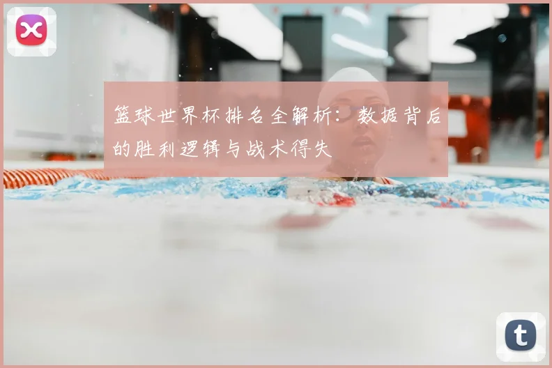 篮球世界杯排名全解析：数据背后的胜利逻辑与战术得失