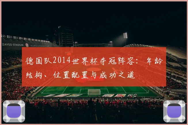 德国队2014世界杯夺冠阵容：年龄结构、位置配置与成功之道
